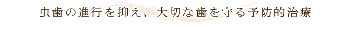 虫歯の進行を抑え、大切な歯を守る予防的治療
