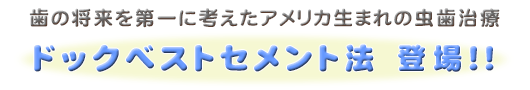 歯の将来を考えた虫歯の治療！ドックベストセメント法！