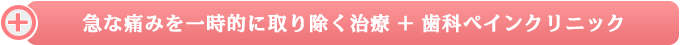 急な痛みを一時的に取り除く治療＋歯科ペインクリニック