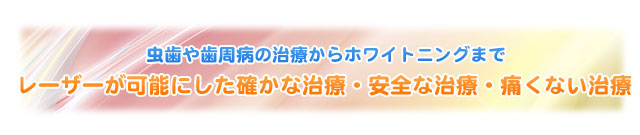 虫歯や歯周病の治療からホワイトニングまでレーザーが可能にした確かな治療・安全な治療・痛くない治療