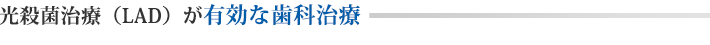 光殺菌治療（LAD）が有効な歯科治療