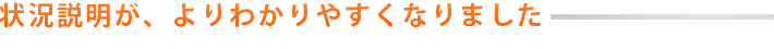 状況説明が、よりわかりやすくなりました