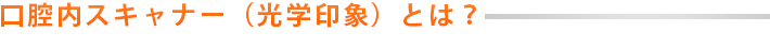 口腔内スキャナー（光学印象）とは？