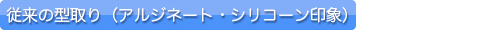 従来の型取り（アルジネート・シリコーン印象）