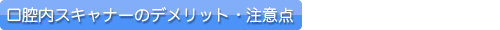 口腔内スキャナーのデメリット・注意点