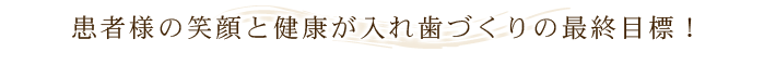 患者様の笑顔と健康が入れ歯づくりの最終目標！