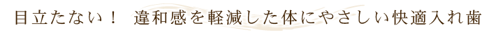 目立たない！ 違和感を軽減した体にやさしい快適入れ歯