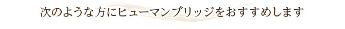 次のような方にヒューマンブリッジをおすすめします